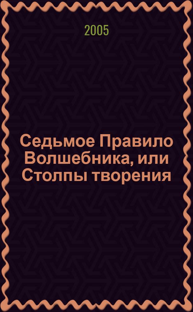 Седьмое Правило Волшебника, или Столпы творения : фантаст. роман