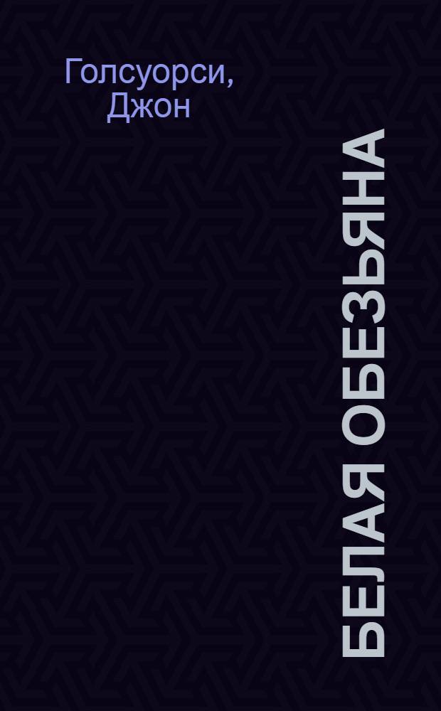 Белая обезьяна; Серебряная ложка: романы / Д. Голсуорси; пер. с англ. Р. Райт-Ковалевой, А. Кривцовой