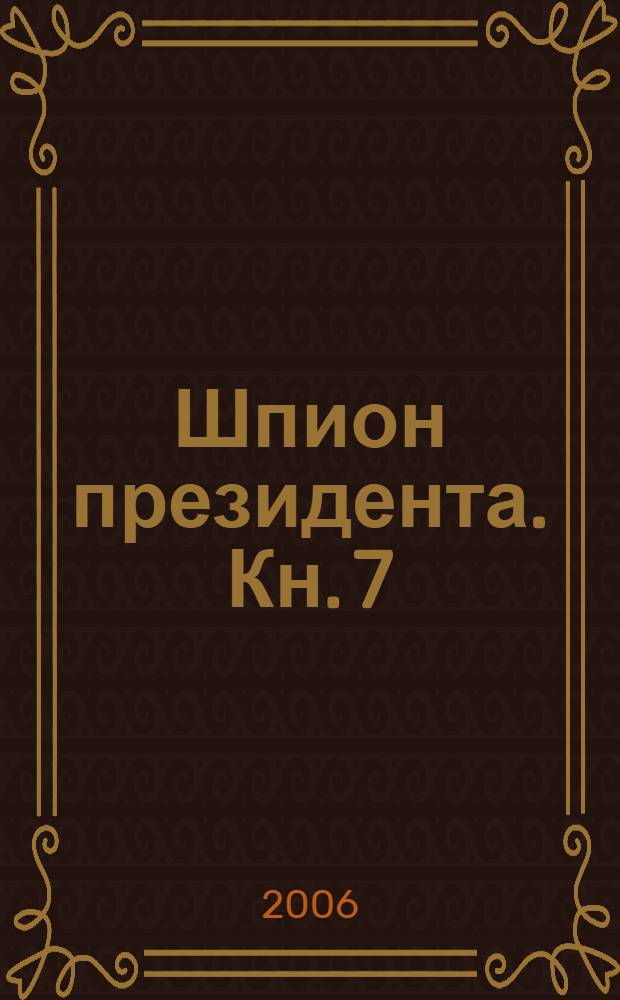 Шпион президента. Кн. 7 : Беспорядочные внедрения