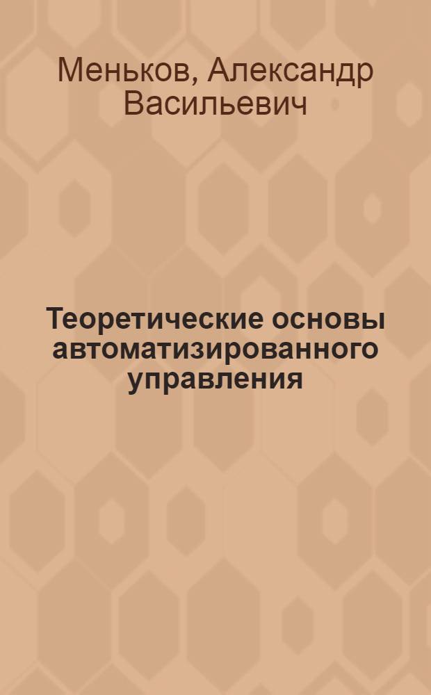 Теоретические основы автоматизированного управления : учебник для студентов вузов
