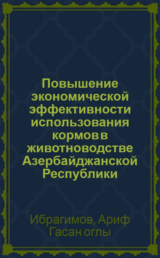 Повышение экономической эффективности использования кормов в животноводстве Азербайджанской Республики : автореф. дис. на соиск. учен. степ. д.э.н. : спец. 08.00.05