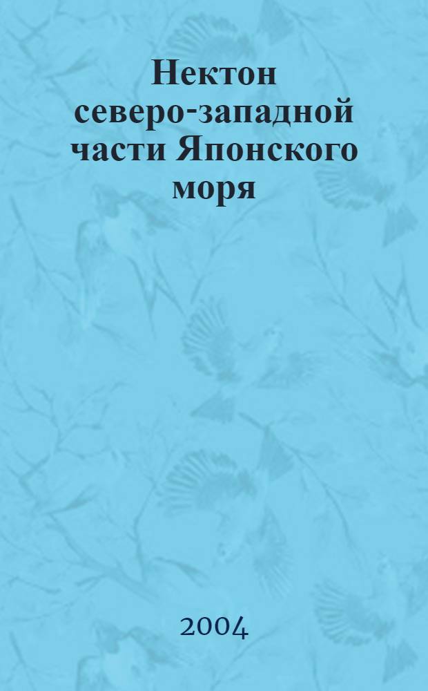Нектон северо-западной части Японского моря = Nekton of the Northwestrn part of Japan (East) Sea : табл. численности, биомассы и соотношения видов