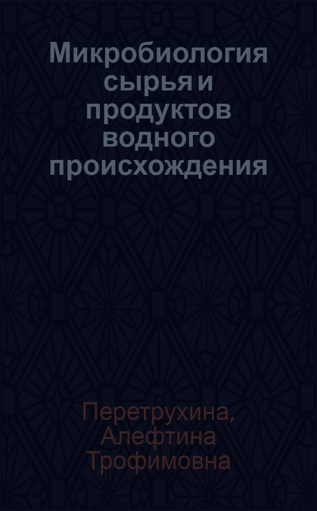 Микробиология сырья и продуктов водного происхождения : учеб. для студентов вузов, обучающихся по специальностям 271000 "Технология рыбы и рыбных продуктов", 011600 "Биология", 013500 "Биоэкология"