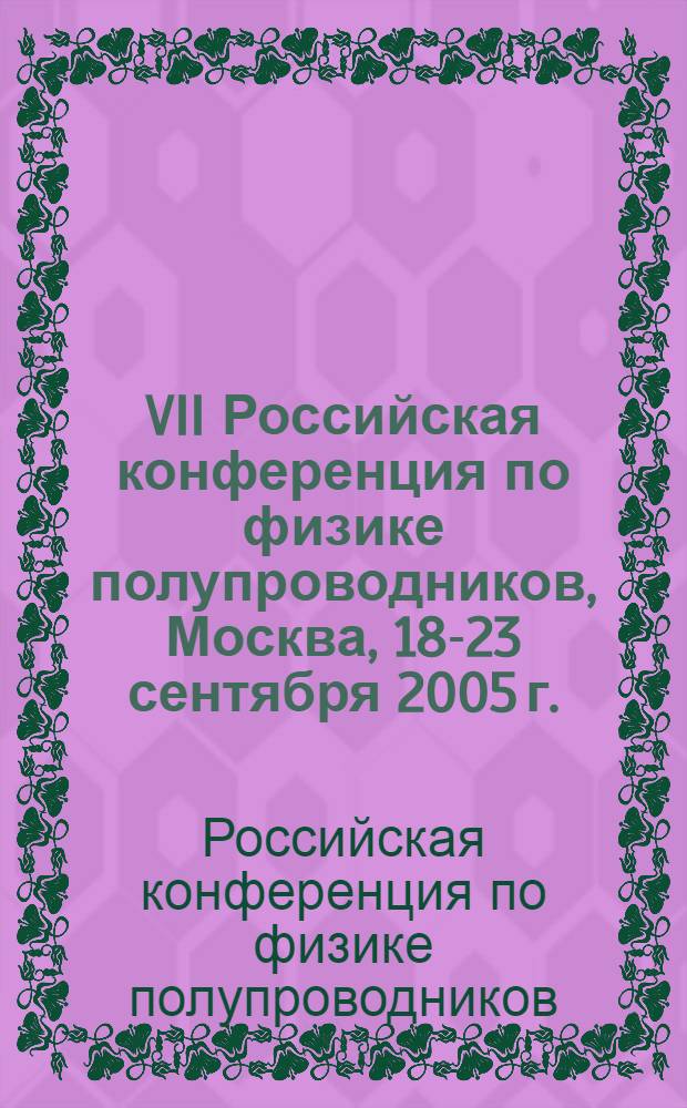 VII Российская конференция по физике полупроводников, Москва, 18-23 сентября 2005 г. (Звенигород, пансионат "Ершово") : Полупроводники, 2005 : тез. докл