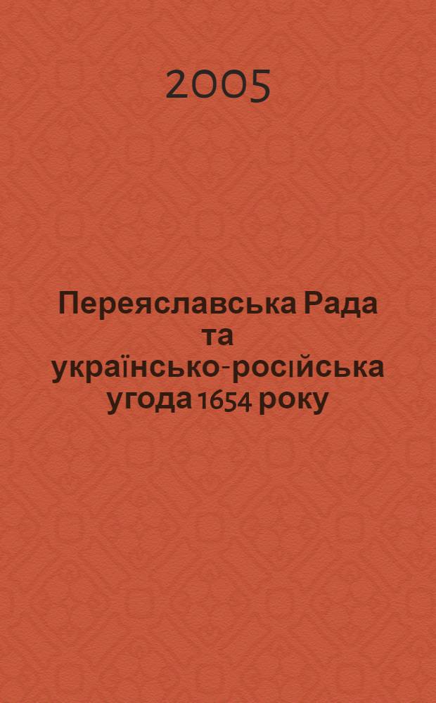 Переяславська Рада та украïнсько-росiйська угода 1654 року: iсторiя, iсторiографiя, iдеологiя : (матерiали мiжнародного "круглого столу")