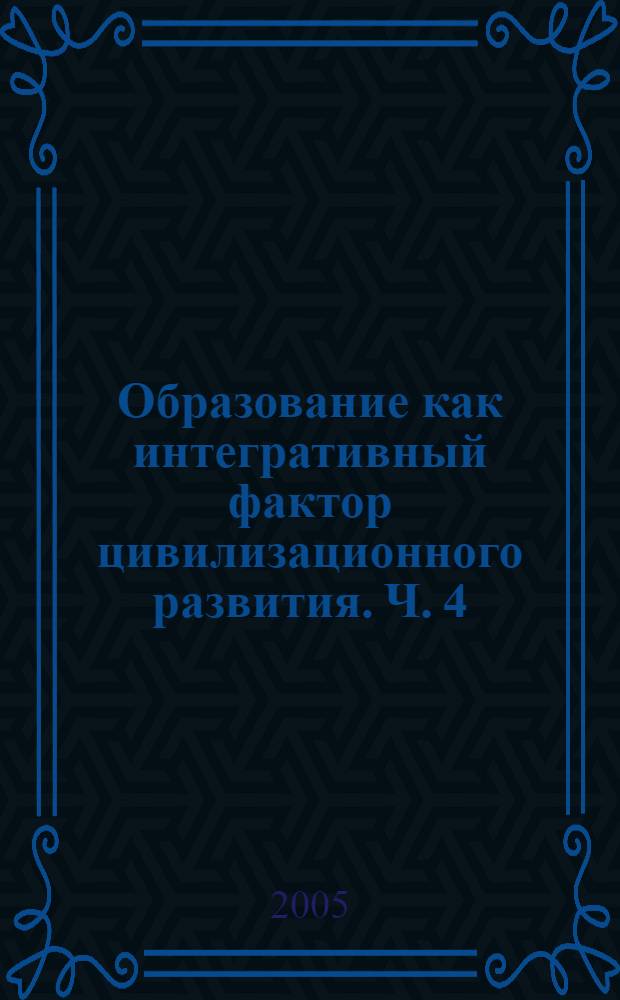 Образование как интегративный фактор цивилизационного развития. Ч. 4