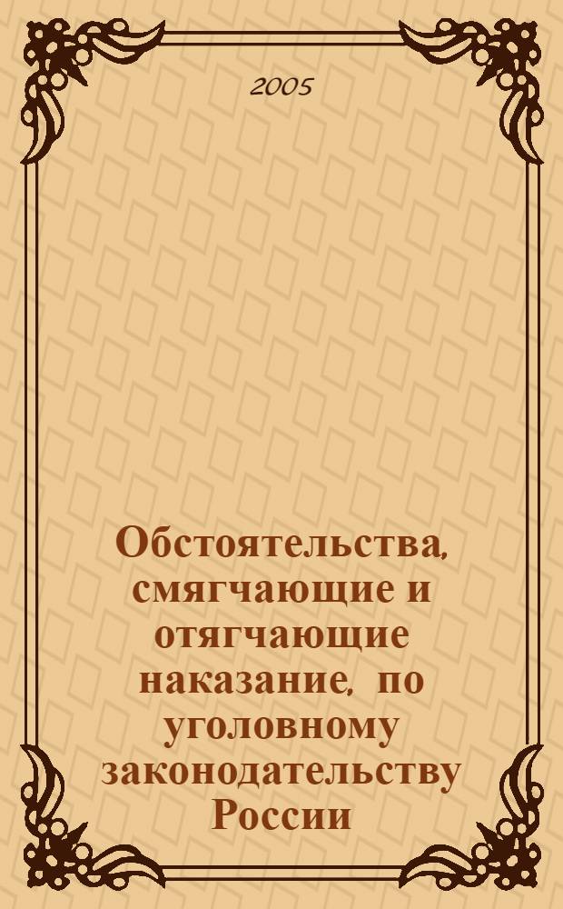 Обстоятельства, смягчающие и отягчающие наказание, по уголовному законодательству России : учеб. пособие для студентов вузов, обучающихся по направлению 521400 "Юриспруденция" и специальности 021100 "Юриспруденция"