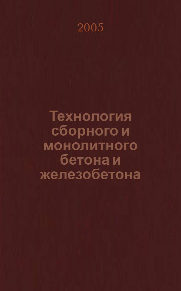 Технология сборного и монолитного бетона и железобетона : учебное пособие для студентов строительных специальностей вузов