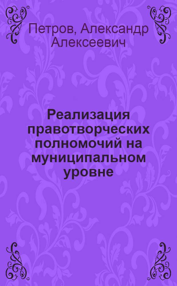 Реализация правотворческих полномочий на муниципальном уровне : учеб. пособие : для курсантов, студентов и преподавателей юридических вузов