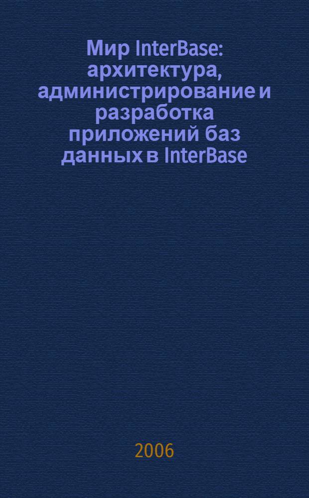 Мир InterBase : архитектура, администрирование и разработка приложений баз данных в InterBase/Firebird/Yaffil