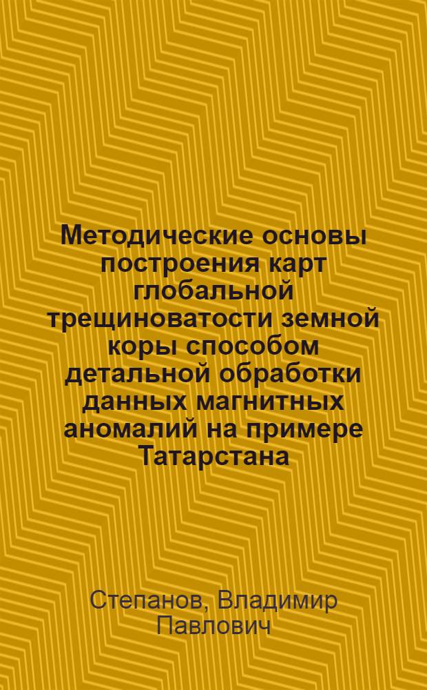 Методические основы построения карт глобальной трещиноватости земной коры способом детальной обработки данных магнитных аномалий на примере Татарстана