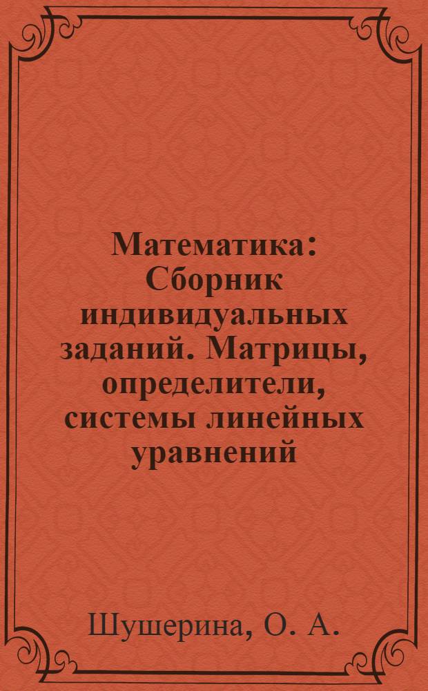 Математика: Сборник индивидуальных заданий. Матрицы, определители, системы линейных уравнений. Векторы и аналитическая геометрия