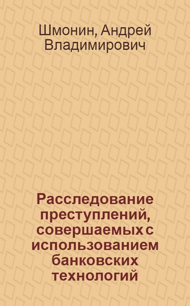 Расследование преступлений, совершаемых с использованием банковских технологий : монография