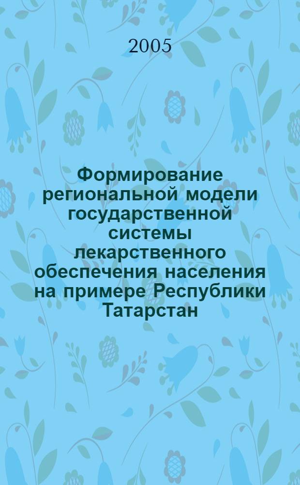 Формирование региональной модели государственной системы лекарственного обеспечения населения на примере Республики Татарстан