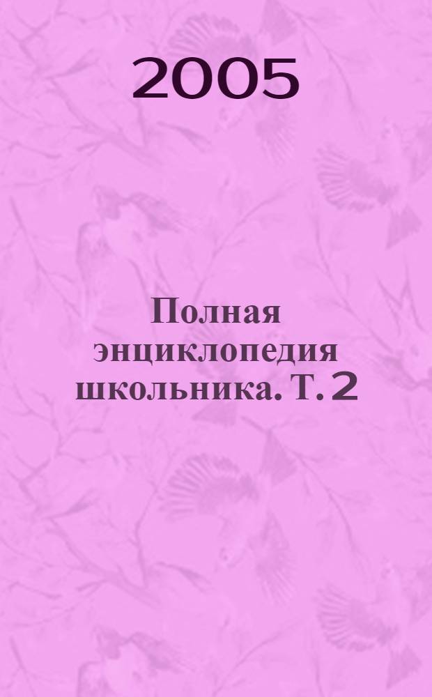 Полная энциклопедия школьника. Т. 2 : Математика. Физика. Химия. Биология. Информатика