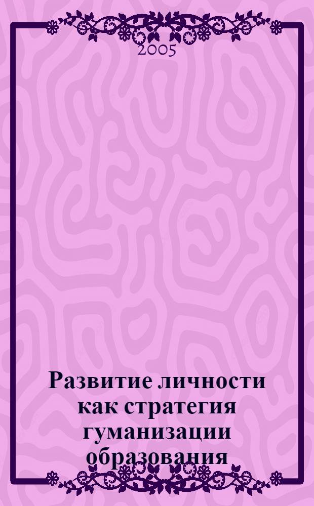 Развитие личности как стратегия гуманизации образования : материалы IV межрегиональной научно-практической конференции