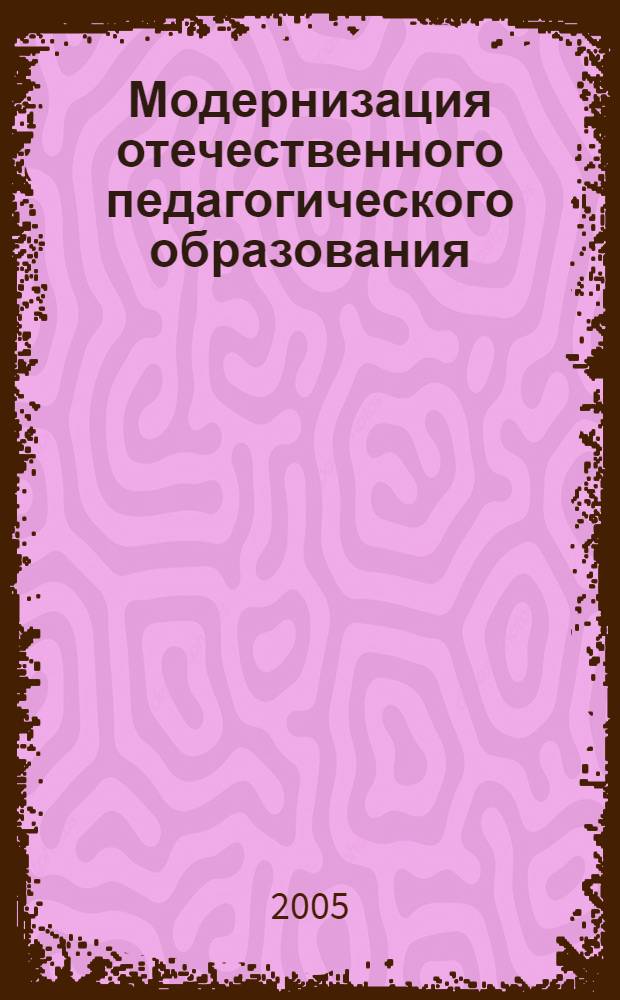 Модернизация отечественного педагогического образования: проблемы, подходы, решения : сборник научных трудов