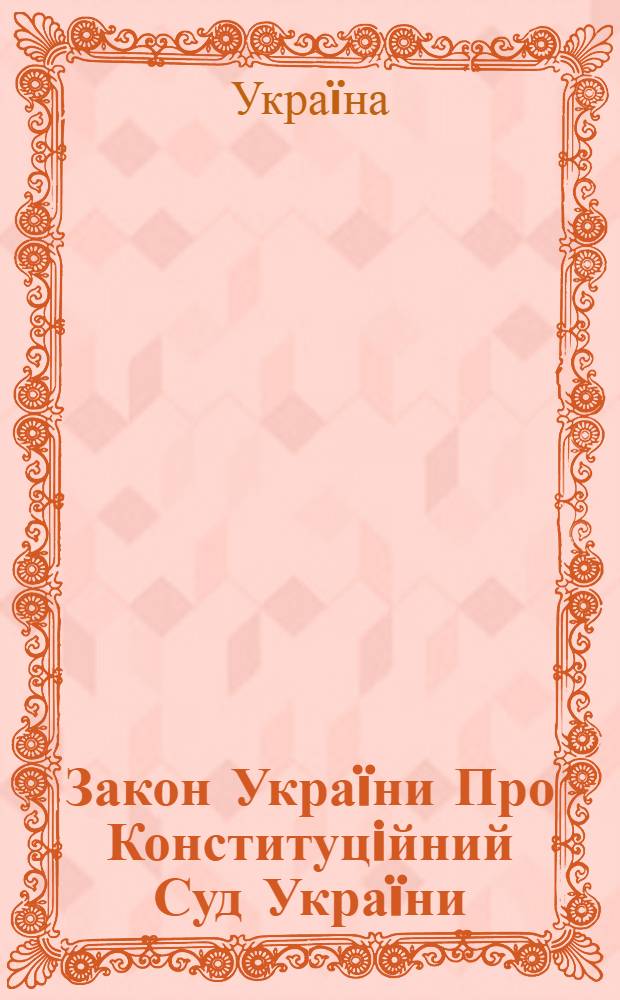 Закон Украïни Про Конституцiйний Суд Украïни : за станом на 1 липня 2005 року