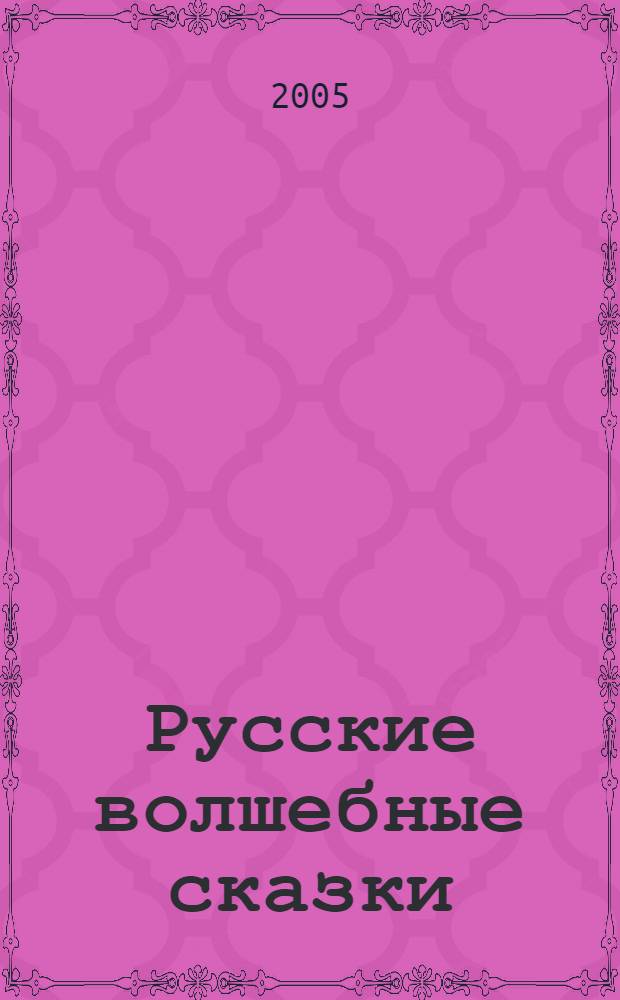 Русские волшебные сказки : для детей дошкольного и младшего школьного возраста