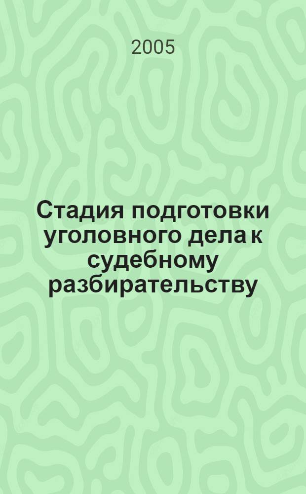 Стадия подготовки уголовного дела к судебному разбирательству: проблемы нормативного регулирования и практической реализации : учеб. пособие