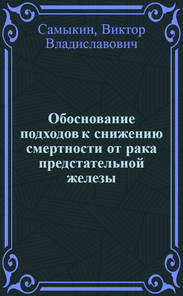 Обоснование подходов к снижению смертности от рака предстательной железы: (по материалам Самар. обл.) : автореф. дис. на соиск. учен. степ. канд. мед. наук : специальность 14.00.14 <Онкология>
