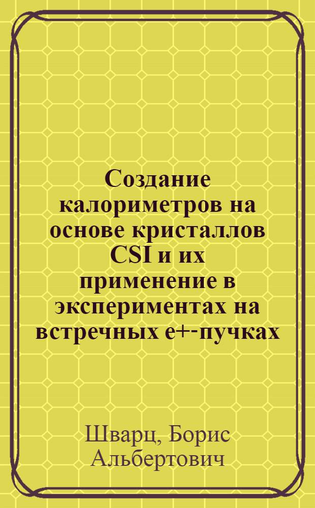 Создание калориметров на основе кристаллов CSI и их применение в экспериментах на встречных e+e- пучках : автореф. дис. на соиск. учен. степ. д-ра физ.-мат. наук : специальность 01.04.16 <Физика атом. ядра и элементар. частиц>