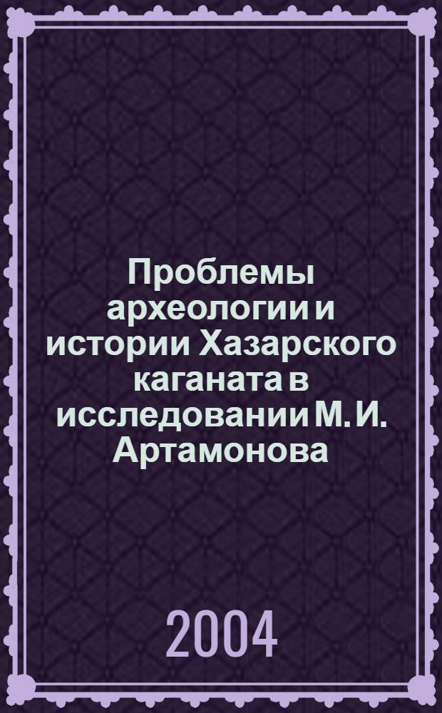 Проблемы археологии и истории Хазарского каганата в исследовании М. И. Артамонова : автореф. дис. на соиск. учен. степ. к.ист.н. : спец. 07.00.06