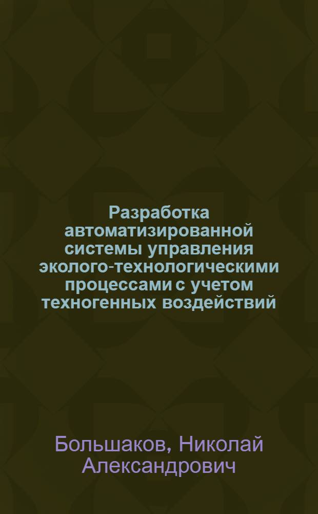 Разработка автоматизированной системы управления эколого-технологическими процессами с учетом техногенных воздействий : автореф. дис. на соиск. учен. степ. канд. техн. наук : специальность 05.13.06 <Автоматизация и упр. технол. процессами и пр-вами по отраслям> : специальность 03.00.16 <Экология>