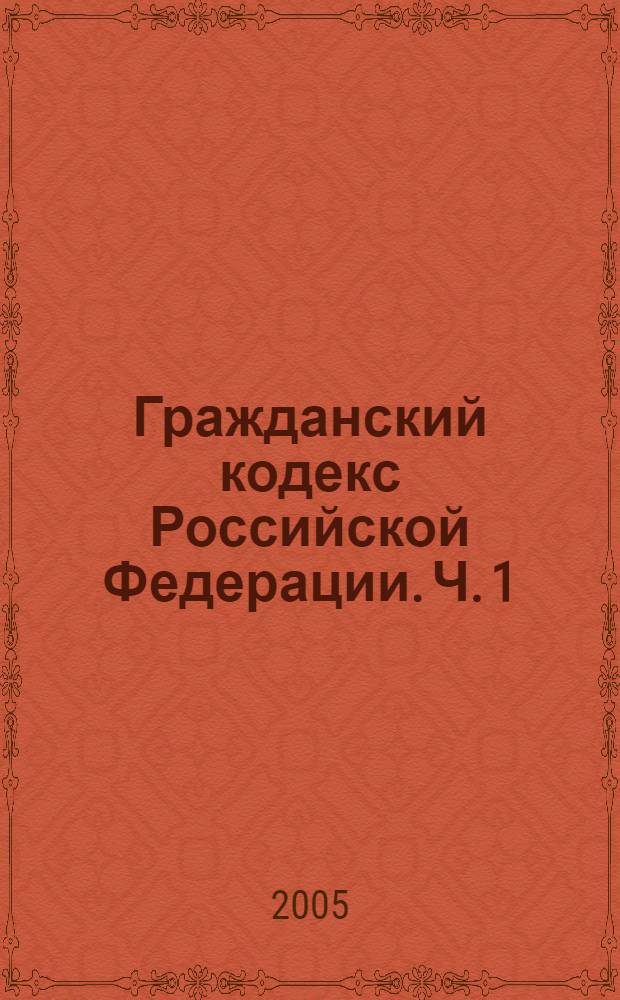 Гражданский кодекс Российской Федерации. Ч. 1
