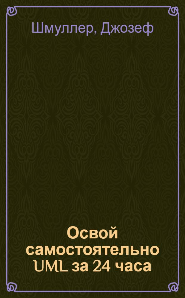 Освой самостоятельно UML за 24 часа : диаграммы. Связи, аасоц. и наследование. UML 2.0 Моделирование систем