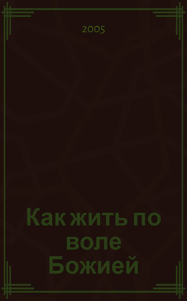 Как жить по воле Божией : cтраницы жизни. Эпистоляр. наследие. Проповеди и поучения. Воспоминания духов. чад протоиерея Валентина Мордасова