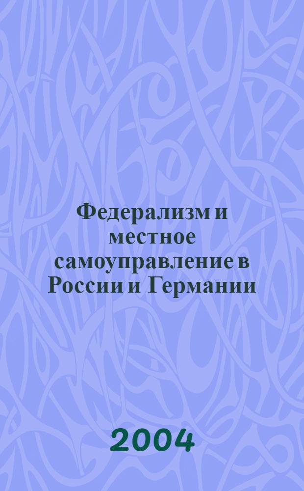 Федерализм и местное самоуправление в России и Германии: современные тенденции развития : материалы международного научно-практического семинара, 1-2 октября 2004 г