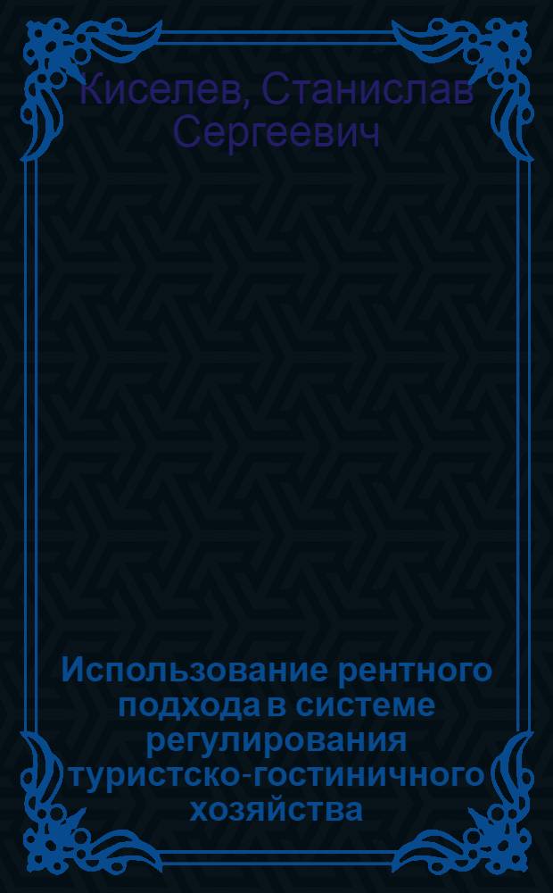 Использование рентного подхода в системе регулирования туристско-гостиничного хозяйства : автореф. дис. на соиск. учен. степ. канд. экон. наук : специальность 08.00.05 <Экономика и упр. нар. хоз-вом по отраслям и сферам деятельности>