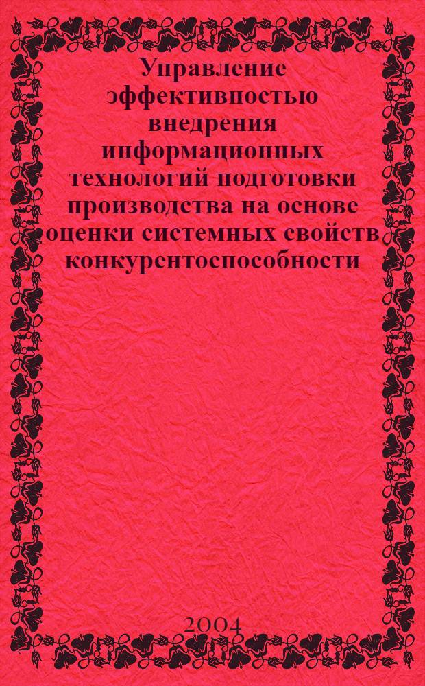 Управление эффективностью внедрения информационных технологий подготовки производства на основе оценки системных свойств конкурентоспособности : автореф. дис. на соиск. учен. степ. к.э.н. : спец. 05.02.22 : спец. 08.00.05