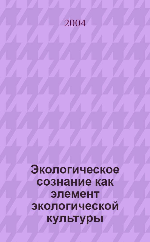 Экологическое сознание как элемент экологической культуры : автореф. дис. на соиск. учен. степ. канд. культурологии : специальность 24.00.01 <Теория и история культуры>