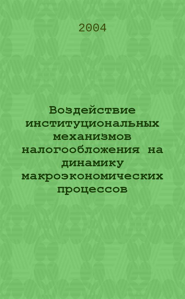 Воздействие институциональных механизмов налогообложения на динамику макроэкономических процессов : автореф. дис. на соиск. учен. степ. канд. экон. наук : специальность 08.00.05 <Экономика и упр. нар. хоз-вом по отраслям и сферам деятельности>
