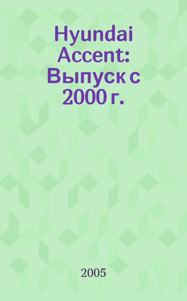Hyundai Accent : Выпуск с 2000 г. : Бензиновые двигатели: 1.3, 1.5, 1.5i л : рук. по эксплуатации, техн. обслуживанию и ремонту