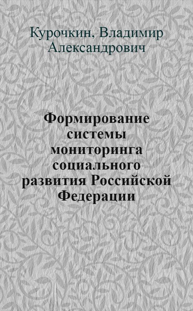 Формирование системы мониторинга социального развития Российской Федерации : автореф. дис. на соиск. учен. степ. канд. экон. наук : специальность 08.00.05 <Экономика и упр. нар. хоз-вом по отраслям и сферам деятельности>