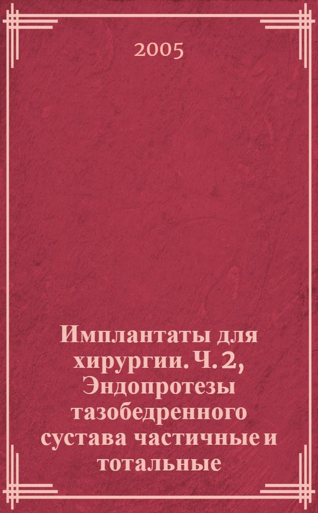 Имплантаты для хирургии. Ч. 2, Эндопротезы тазобедренного сустава частичные и тотальные. Суставные поверхности, изготовленные из металлических, керамических и полимерных материалов