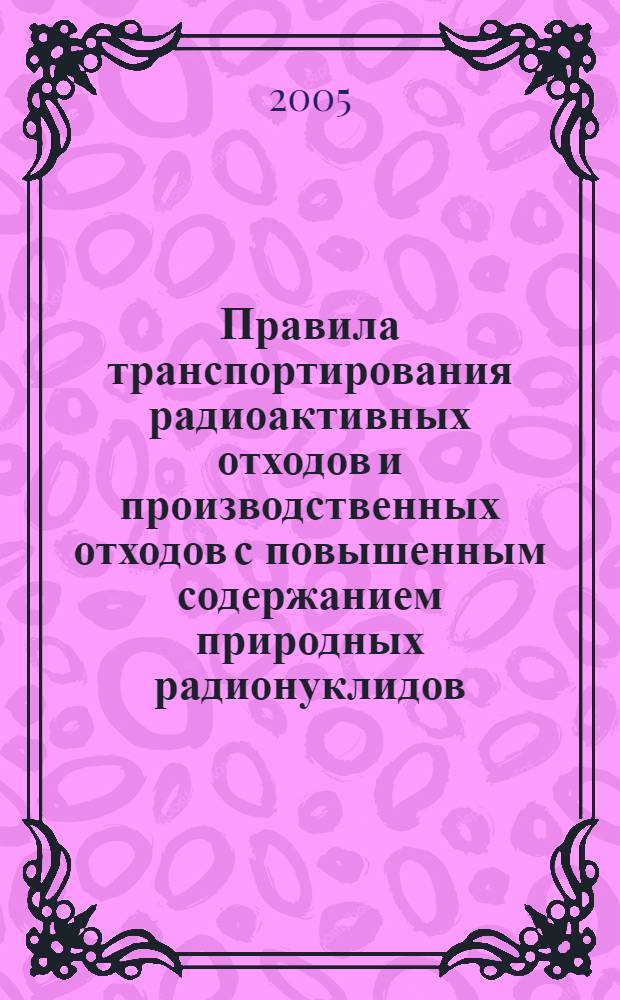 Правила транспортирования радиоактивных отходов и производственных отходов с повышенным содержанием природных радионуклидов, образующихся в дочерних обществах и организациях ОАО "ГАЗПРОМ"