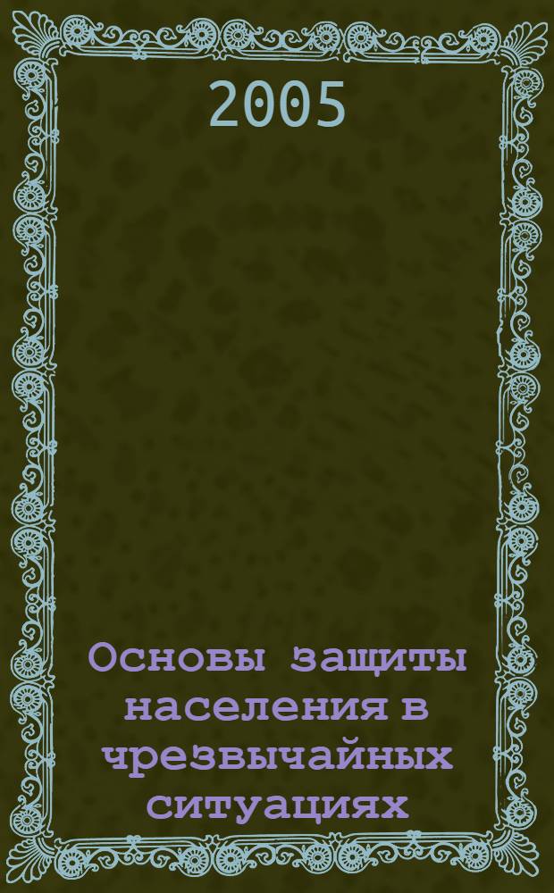 Основы защиты населения в чрезвычайных ситуациях : учебное пособие для студентов гуманитарных специальностей высших учебных заведений
