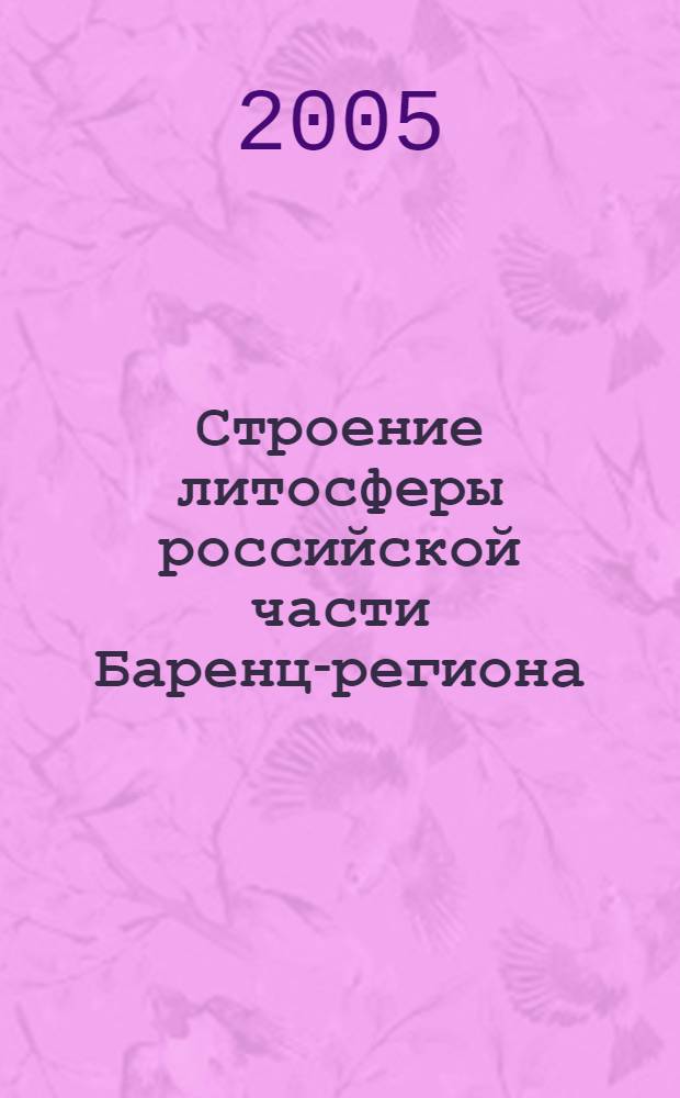 Строение литосферы российской части Баренц-региона = Lithospheric structure of the Russian Barents region : монография