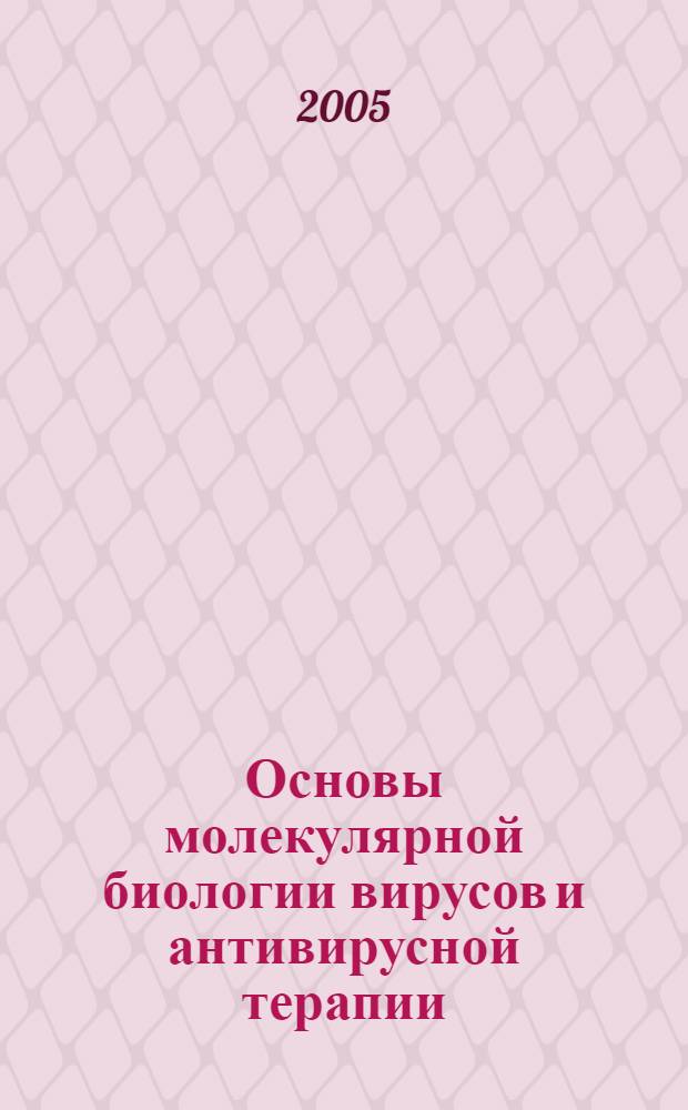 Основы молекулярной биологии вирусов и антивирусной терапии : учебное пособие для студентов специальностей "Медико-биологическое дело" и "Медицинская экология" учреждений, обеспечивающих получение высшего образования