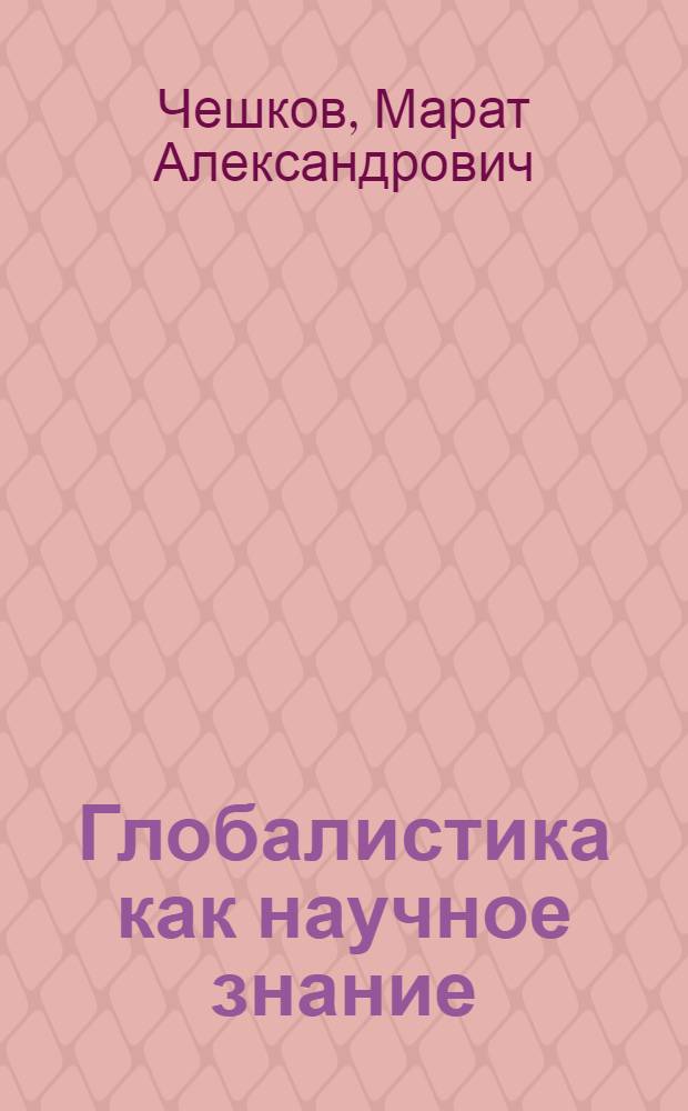 Глобалистика как научное знание = Globality as science : очерки теории и категориального аппарата