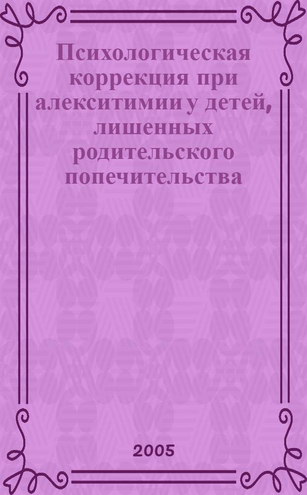 Психологическая коррекция при алекситимии у детей, лишенных родительского попечительства : монография