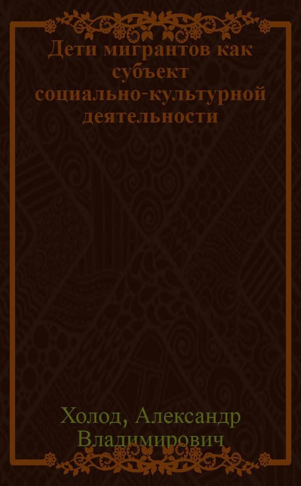 Дети мигрантов как субъект социально-культурной деятельности : учебное пособие для студентов вузов, обучающихся по специальности 053100 - социально-культурная деятельность