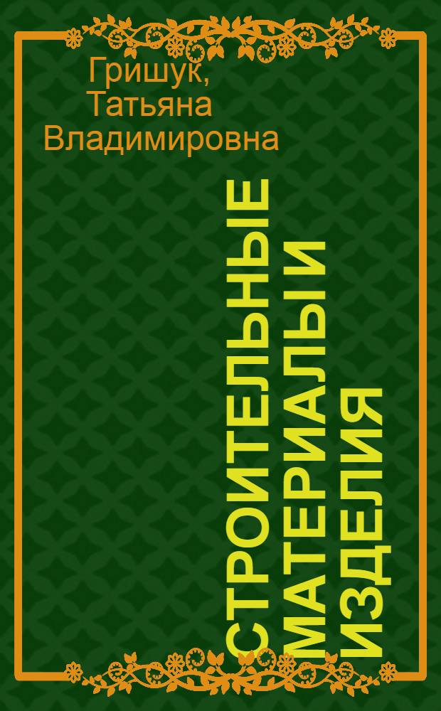 Строительные материалы и изделия : учебное пособие для учащихся строительных специальностей средних специальных учебных заведений