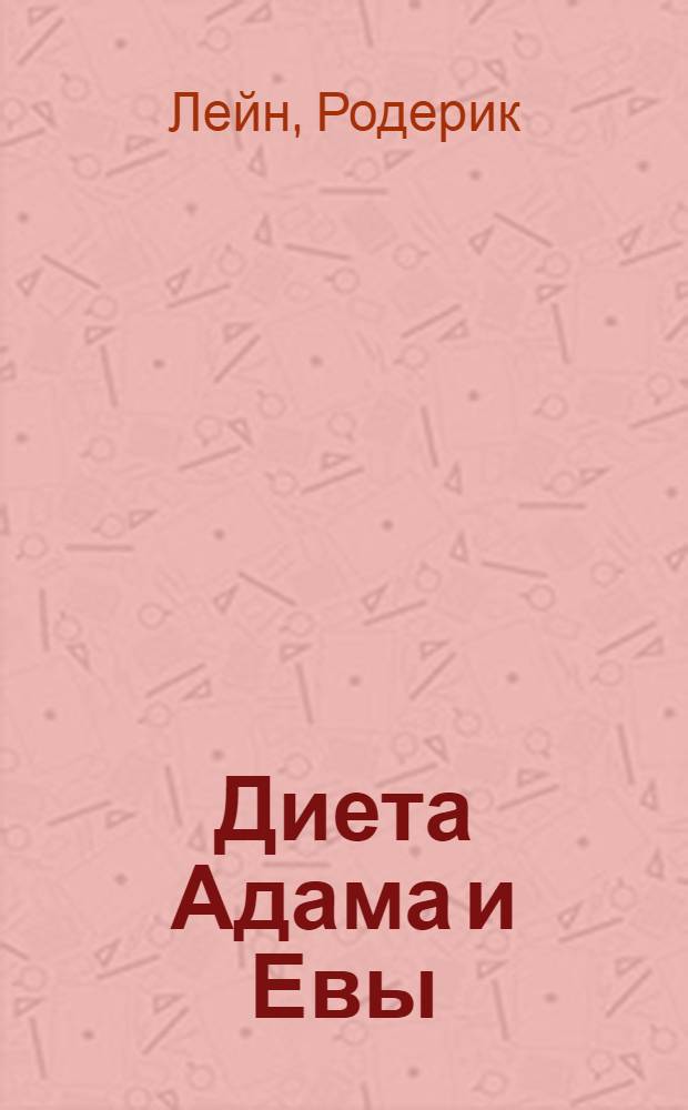 Диета Адама и Евы : 5 генотипов-5 диет : революц. диета для людей ХХI в., учитывающая эволюц. историю вашего биол. типа: оптим. режим питания, соответствующий генет. коду вашего организма