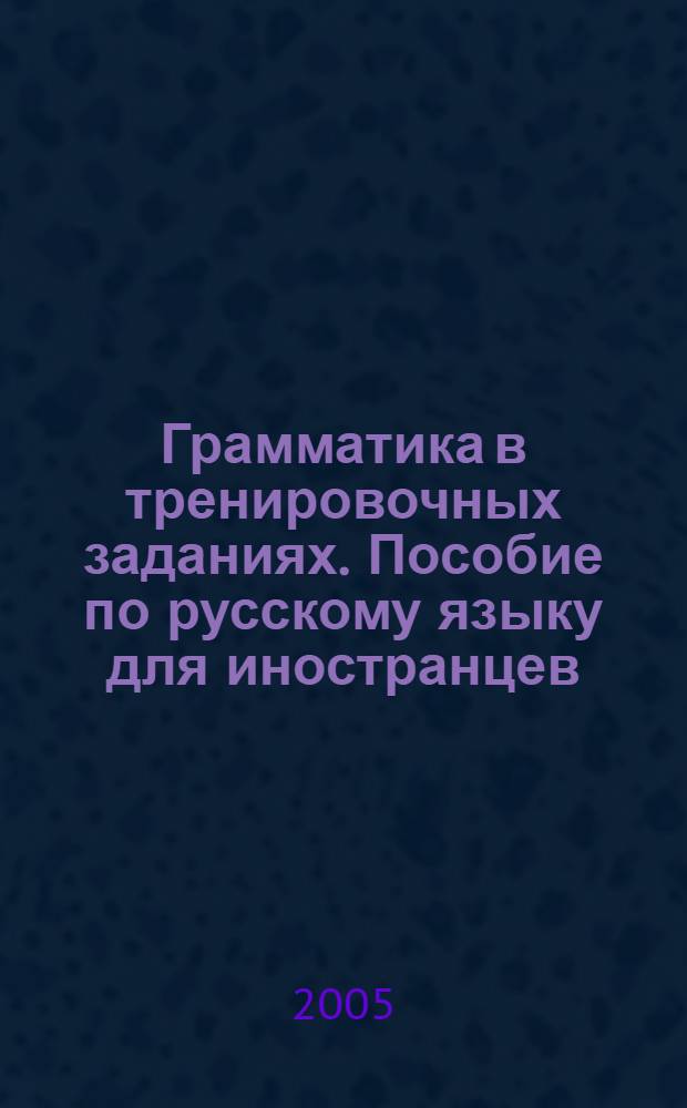 Грамматика в тренировочных заданиях. Пособие по русскому языку для иностранцев