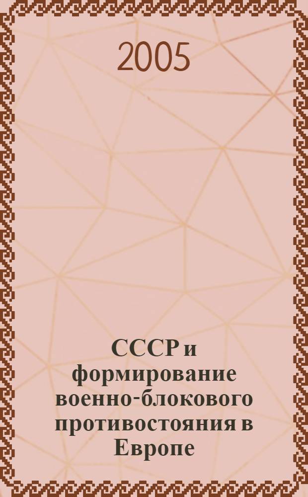 СССР и формирование военно-блокового противостояния в Европе (1945-1955 гг.). 1